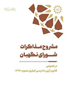 مشروح مذاکرات شورای نگهبان در خصوص قانون آیین دادرسی کیفری مصوب ۱۳۹۲