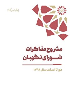 مشروح مذاکرات سال 1399 شورای نگهبان (بخش دوم– مهر تا اسفند)