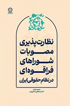 نظارت‌پذیری مصوبات شوراهای فراقوه‌ای در نظام حقوقی ایران